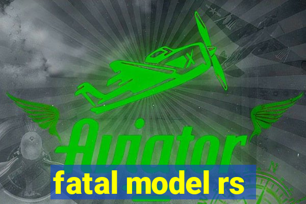 fatal model rs
